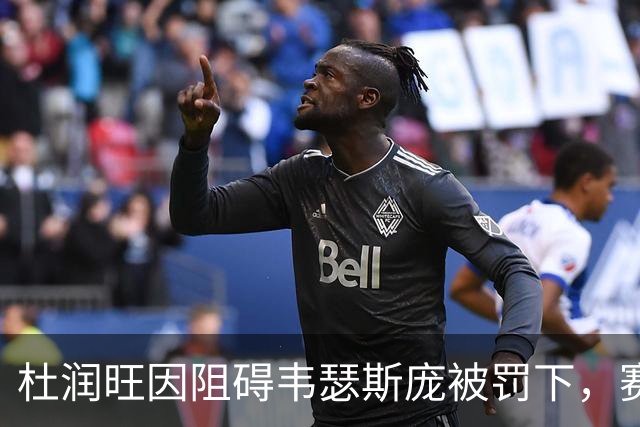 杜润旺因阻碍韦瑟斯庞被罚下，赛场瞬息万变